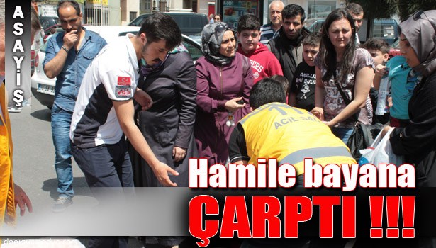 BAYAN SÜRÜCÜNÜN KULLANDIĞI OTOMOBİL 5 AYLIK HAMİLE BAYANA ÇARPTI !