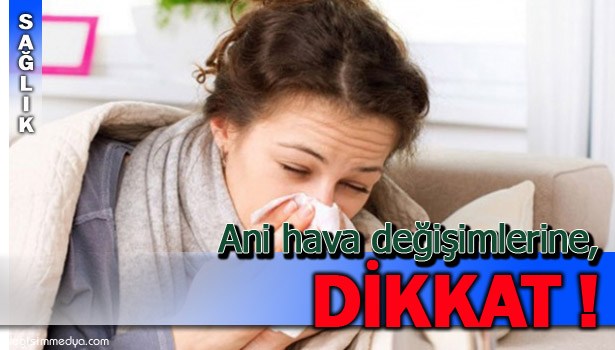 ANİ HAVA DEĞİŞİMLERİ HASTALIKLARA DAVETİYE ÇIKARIYOR!