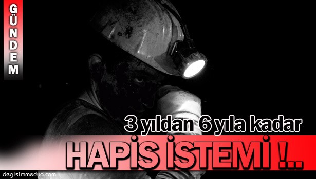 ÖLEN MADEN İŞÇİSİNİN OCAK ÇAVUŞUNA 3 İLE 6 YIL ARASI HAPİS İSTEMİ!..