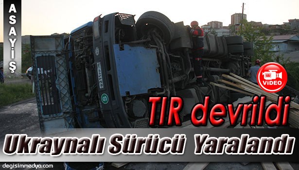 TIR DEVRİLDİ, UKRAYNALI SÜRÜCÜ YARALANDI