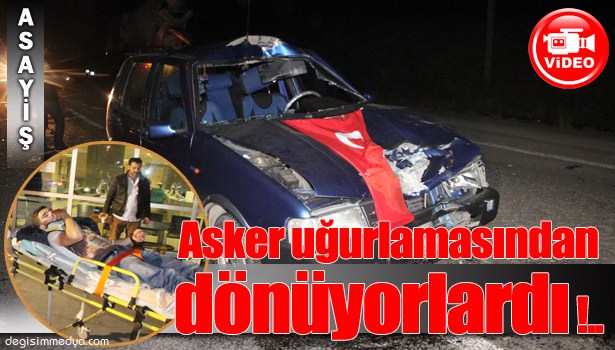 ASKER UĞURLAMASINDAN DÖNEN 4 ARKADAŞ KAZA YAPTI