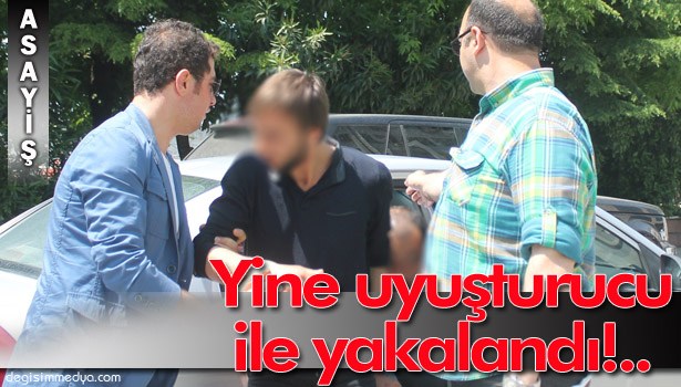 UYUŞTURUCUDAN CEZAEVİNE GİRDİ, FİRAR ETTİ, YİNE UYUŞTURUCU İLE YAKALANDI