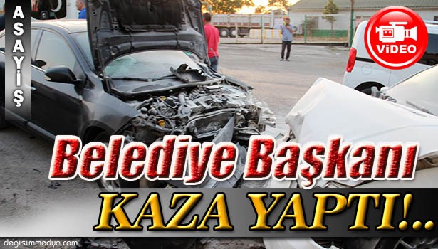 BELEDİYE BAŞKANI KAZADA YARALANDI