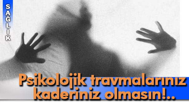 "PSİKOLOJİK TRAVMALARA KARŞI ÖNCELİKLE KENDİNİZE ZAMAN TANIYIN"