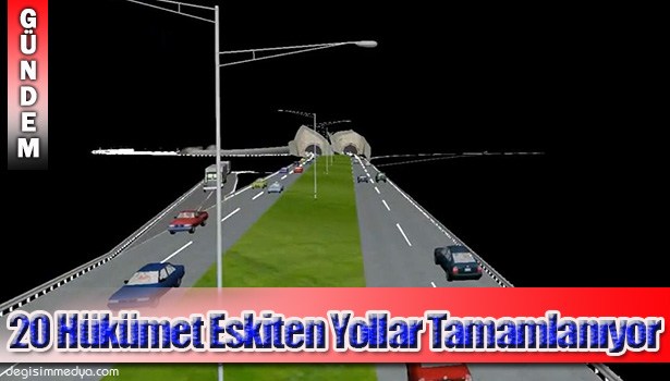 20 HÜKÜMET ESKİTEN YOLLAR TAMAMLANIYOR