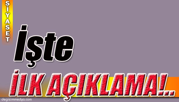 İLK AÇIKLAMA YAPILDI