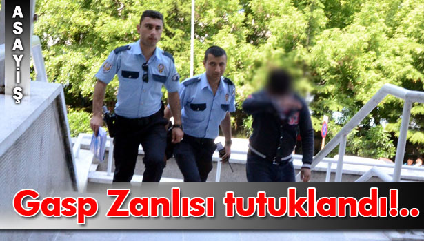 LİSE ÖĞRENCİSİNİN TELEFONUNU GASP EDEN ZANLI TUTUKLANDI
