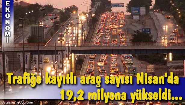 TRAFİĞE KAYDI YAPILAN ARAÇ SAYISI NİSAN'DA YÜZDE 11,3 ARTTI