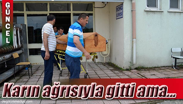 KARIN AĞRISI ŞİKAYETİ İLE GİTTİ, KISA SÜRE SONRA HAYATINI KAYBETTİ