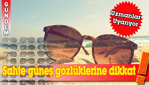 SAHTE GÜNEŞ GÖZLÜKLERİ KÖR EDEBİLİR