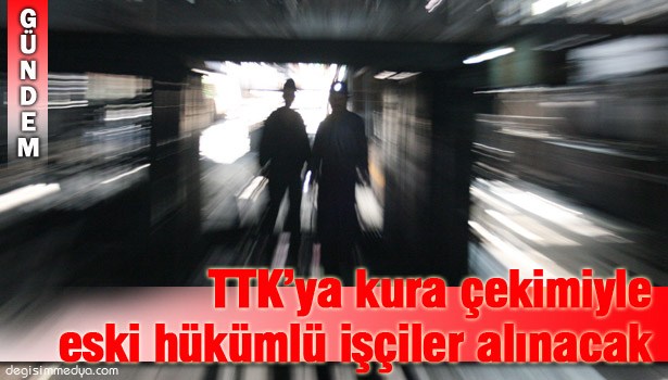 TTK'YA KURA ÇEKİMİYLE 12 ESKİ HÜKÜMLÜ İŞÇİ ALINACAK