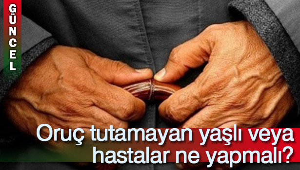 ORUÇ TUTAMAYAN YAŞLI VEYA HASTALAR NE YAPMALI?