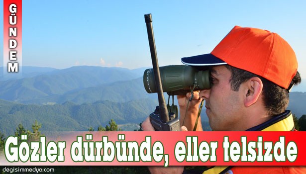 GÖZLER DÜRBÜNDE, ELLER TELSİZDE ORMANI KORUYORLAR
