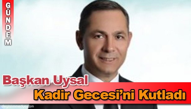 BAŞKAN UYSAL'IN KADİR GECESİ MESAJI
