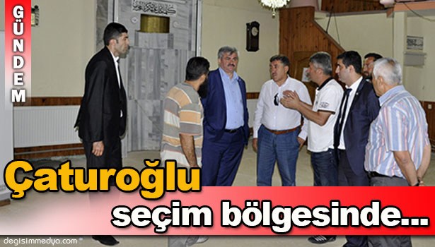 ÇATUROĞLU SEÇİM BÖLGESİNDEN ÇIKMIYOR