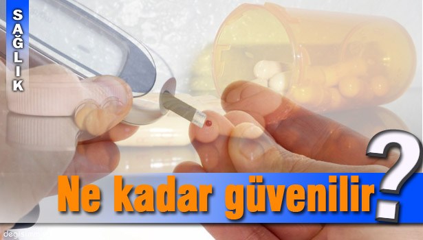 DİYABET İLAÇLARININ GÜVENİLİRLİLİĞİ TARTIŞILIYOR...
