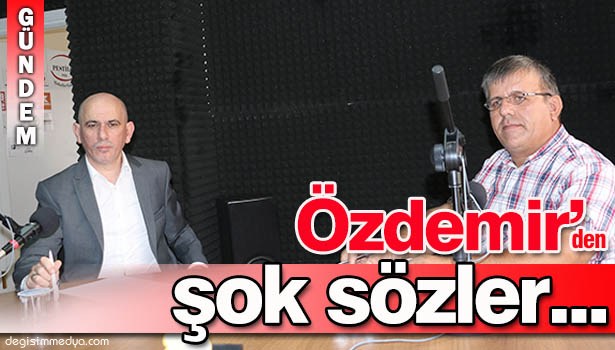 ÖZDEMİR'DEN ÇARPICI AÇIKLAMALAR