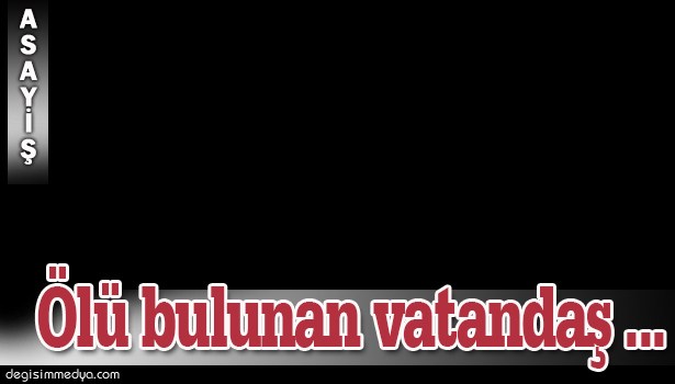KAYALIKLARDA ÖLÜ BULUNAN VATANDAŞ KALP KRİZİNDEN ÖLMÜŞ