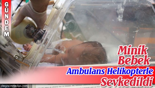 MİNİK BEBEK AMBULANS HELİKOPTERLE ANKARA'YA SEVK EDİLDİ