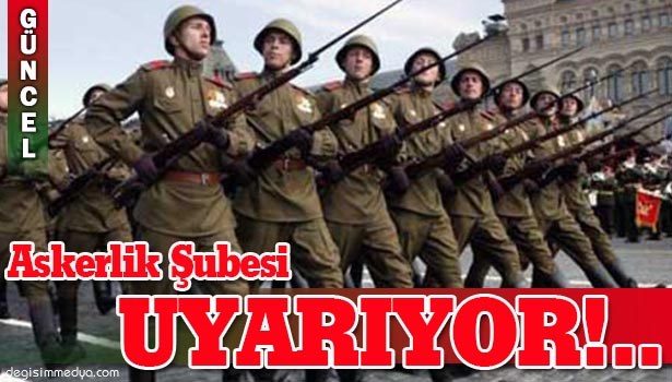 ASKERLİK ŞUBESİ UYARIYOR...