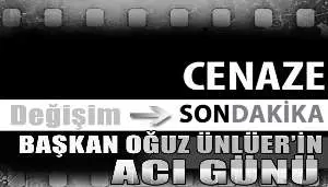 BAŞKAN OĞUZ ÜNLÜERİN ACI GÜNÜ