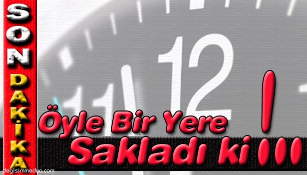 ÖYLE BİR YERE SAKLADI Kİ !