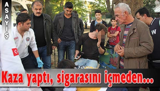KAZA YAPTI, SİGARASINI İÇMEDEN SEDYEYE YATMADI