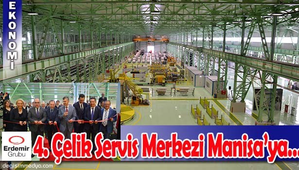 ERDEMİR'DEN 4. ÇELİK SERVİSİ YATIRIMI MANİSA'YA...