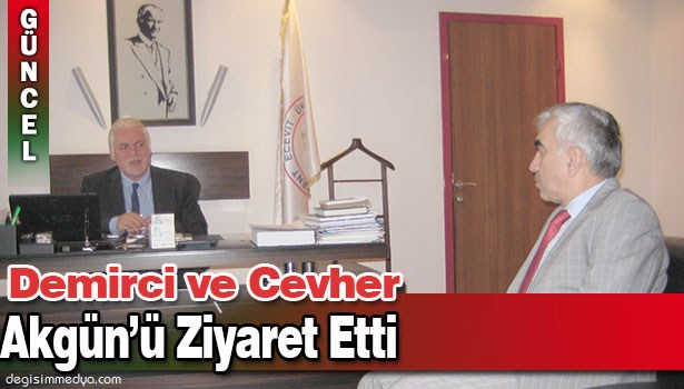 DEMİRCİ VE CEVHER; AKGÜN'Ü ZİYARET ETTİ