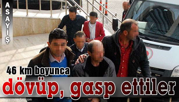 ZORLA ARAÇLARINA BİNDİRDİKLERİ KİŞİYİ 46 KİLOMETRE BOYUNCA DÖVDÜKTEN SONRA GASP ETTİLER