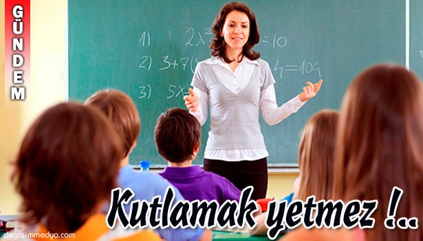 24 KASIM ÖĞRETMENLER GÜNÜ'NÜ KUTLAMAK YETMEZ!...