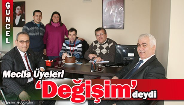 MECLİS ÜYELERİNDEN DEĞİŞİM'E KUTLAMA ZİYARETİ
