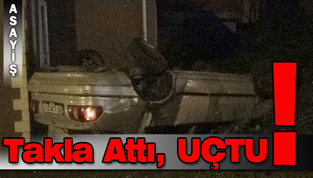 TAKLA ATAN OTOMOBİLDEN BURNU BİLE KANAMADAN ÇIKTI