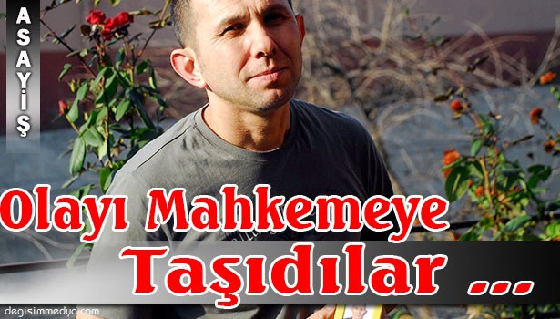 "BASİT BİR OLAY SEBEBİYLE BAŞKA CANLAR YANMASIN DİYE OLAYI MAHKEMEYE TAŞIDIK"