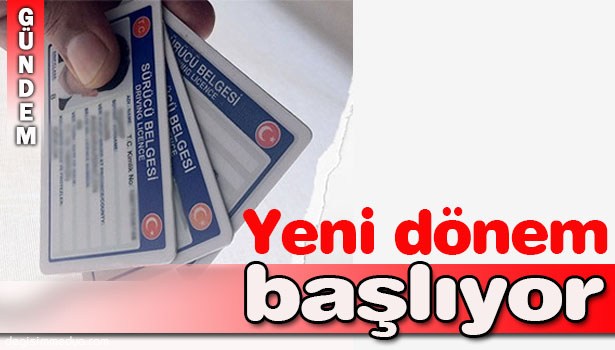 EHLİYETTE YENİ DÖNEM BAŞLIYOR
