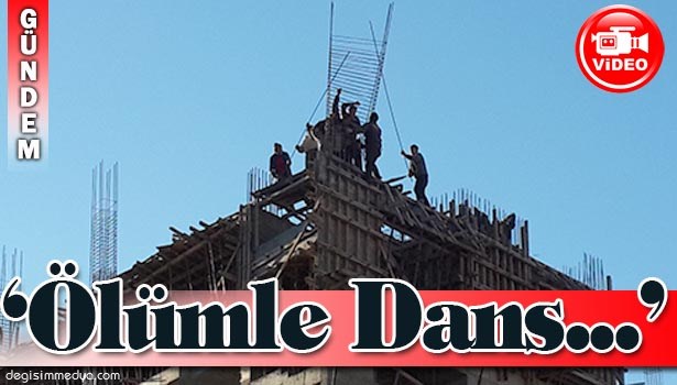 İNŞAAT İŞÇİLERİNİN 'ÖLÜMLE DANSI'