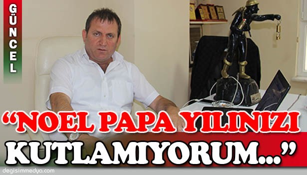 ÖZCAN: "NOEL PAPA YILINIZI KUTLAMIYORUM"