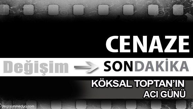 KÖKSAL TOPTAN'IN ACI GÜNÜ