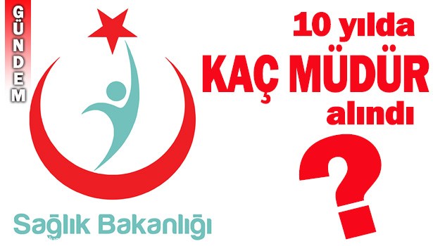 SAĞLIK BAKANLIĞI'NA 10 YILDA 124 GENEL MÜDÜR VE YARDIMCISI ALINDI