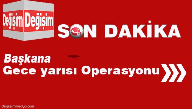 BAŞKAN UYSAL'A GECE YARISI OPERASYONU