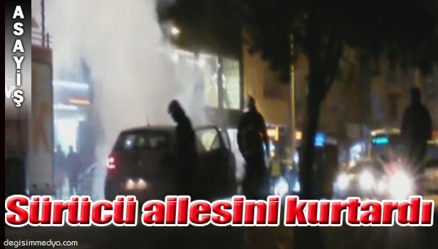 SÜRÜCÜ AİLESİNİ SON ANDA KURTARDI...