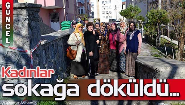 YOL KAPATILACAK SÖYLENTİSİ KADINLARI SOKAĞA DÖKTÜ