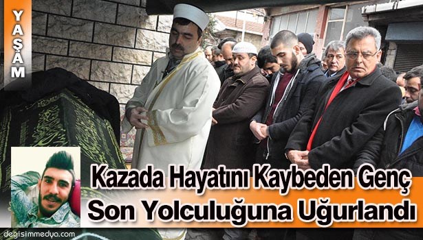 KAZADA HAYATINI KAYBEDEN GENÇ SON YOLCULUĞUNA UĞURLANDI