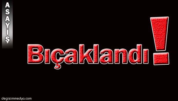 YABANCI UYRUKLU GENÇ BIÇAKLANDI...