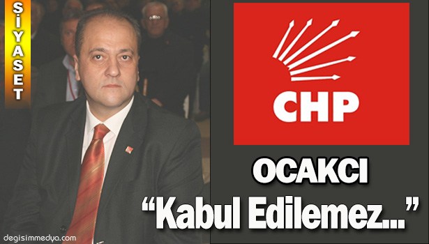 CHP KDZ. EREĞLİ İLÇE BAŞKANI SERTAN OCAKÇI: "KABUL EDİLEMEZ"