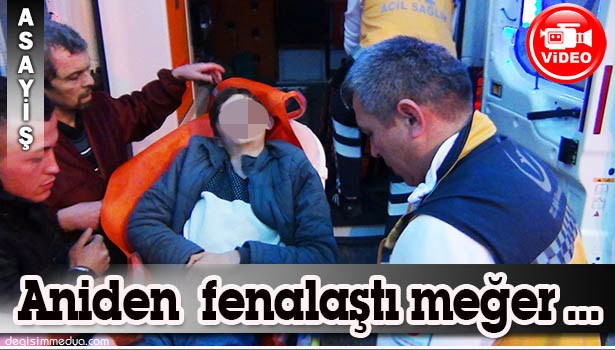 BİRDEN FENALAŞTI...