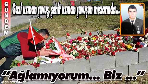 GAZİ UZMAN ÇAVUŞ, ŞEHİT UZMAN ÇAVUŞUN MEZARINDA... ZİYARET ETTİ