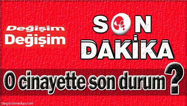 KORKUNÇ CİNAYETLE İLGİLİ SON DURUM?