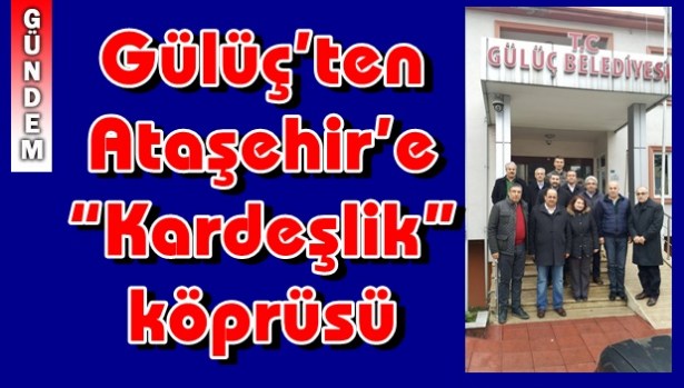 GÜLÜÇ'TEN ATAŞEHİR'E "KARDEŞLİK" KÖPRÜSÜ