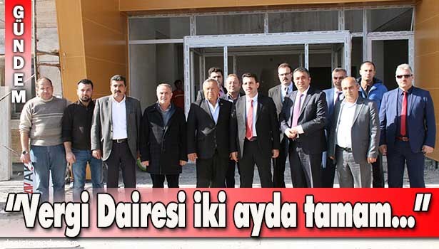 ÇAKIR: "VERGİ DAİRESİ İKİ AYDA TAMAMLANACAK"